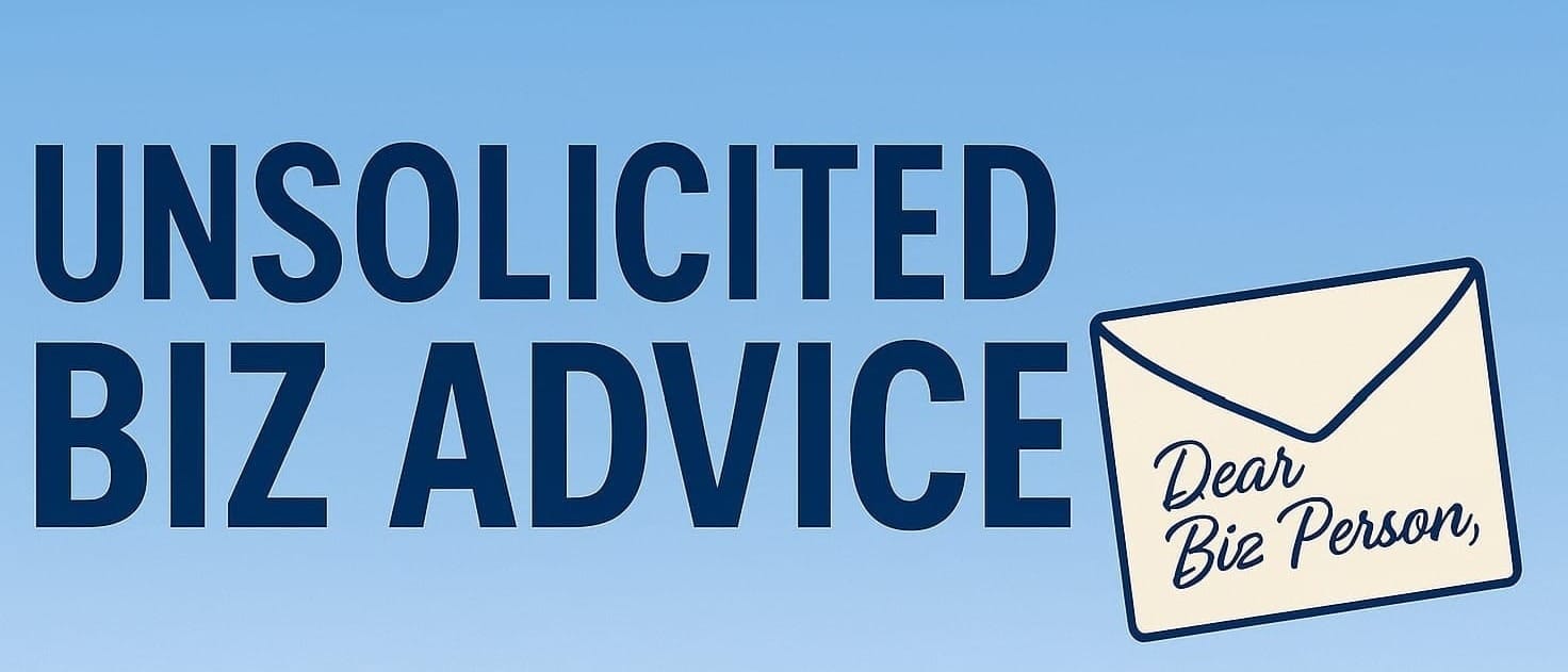 Unsolicited Biz Advice
